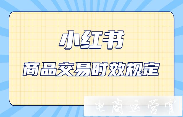 小紅書商品交易時(shí)效是多久?小紅書商品交易時(shí)效規(guī)定